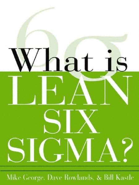 McGraw-Hill - What is Lean Six Sigma Publication, 1st Edition - by Michael L. George, David T. Rowlands & Bill Kastle, McGraw-Hill, 2003 - Americas Tooling